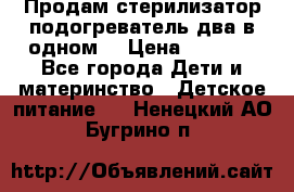 Продам стерилизатор-подогреватель два в одном. › Цена ­ 1 400 - Все города Дети и материнство » Детское питание   . Ненецкий АО,Бугрино п.